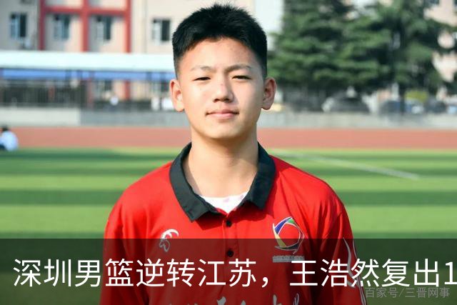 深圳男篮逆转江苏,王浩然复出13+5,贺希宁10分庞峥麟16分,史密斯爆发